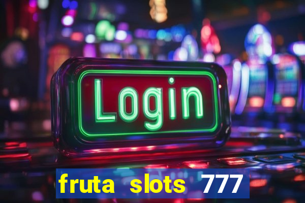 fruta slots 777 mega jackpot paga mesmo